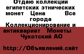 Отдаю коллекции египетских этнических монет › Цена ­ 500 - Все города Коллекционирование и антиквариат » Монеты   . Чукотский АО